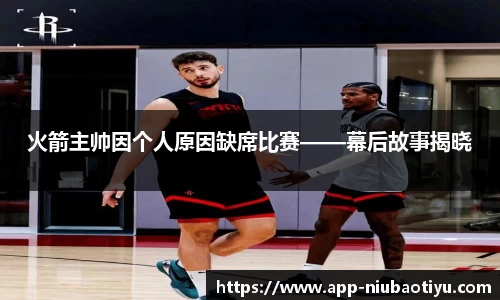 火箭主帅因个人原因缺席比赛——幕后故事揭晓